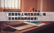 武磊替补上场改变战局，维尼修斯防线瞬间崩溃！的简单介绍