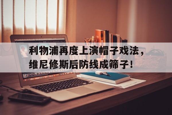 利物浦再度上演帽子戏法，维尼修斯后防线成筛子！的简单介绍